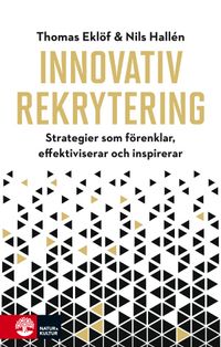 Innovativ rekrytering : Strategier som förenklar, effektiviserar och inspir; Thomas Eklöf, Nils Hallén; 2018