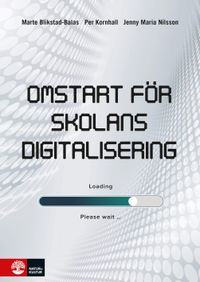 Omstart för skolans digitalisering; Marte Blikstad-Balas, Per Kornhall, Jenny Maria Nilsson; 2021
