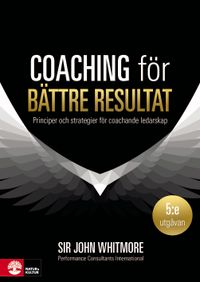 Coaching för bättre resultat : Principer och strategier för coachande leda; John Whitmore; 2018