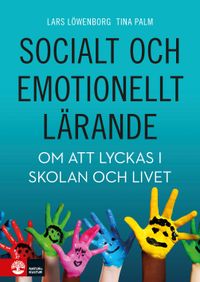 Socialt och emotionellt lärande : Om att lyckas i skolan och livet; Lars Löwenborg, Tina Palm; 2019