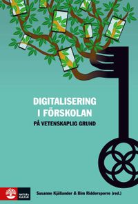 Digitalisering i förskolan på vetenskaplig grund; Susanne Kjällander, Bim Riddersporre; 2019