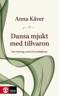 Dansa mjukt med tillvaron : om mening, mod och möjligheter; Anna Kåver; 2022