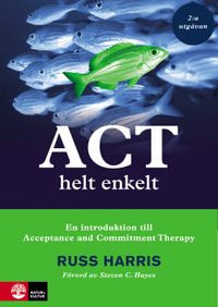 ACT helt enkelt : En introduktion till Acceptance and Commitment Therapy (2:a utgåvan); Russ Harris; 2020