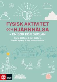 Fysisk aktivitet och hjärnhälsa : - en bok för skolan; Maria Ekblom, Örjan Ekblom, Gisela Nyberg, Eva Norén Selinus; 2021