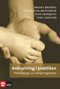 Anknytning i praktiken : tillämpningar av anknytningsteorin; Anders Broberg, Pia Risholm Mothander, Pehr Granqvist, Tord Ivarsson; 2020