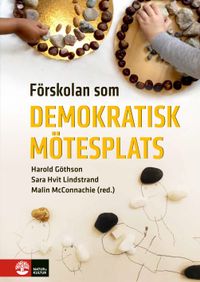 Förskolan som demokratisk mötesplats; Harold Göthson, Sara Hvit Lindstrand, Malin McConnachie; 2021
