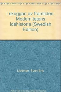 I skuggan av framtiden: modernitetens idéhistoria; Sven-Eric Liedman; 1997