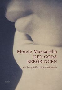 Den goda beröringen : Om kropp, hälsa, vård och litteratur; Merete Mazzarella; 2006