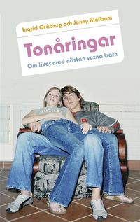 Tonåringar : om livet med nästan vuxna barn; Ingrid Gråberg, Jenny Klefbom; 2007