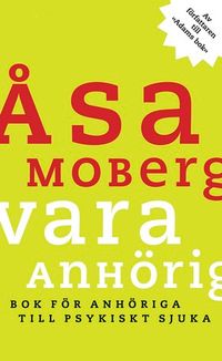 Vara anhörig : Bok för anhöriga till psykiskt sjuka; Åsa Moberg; 2012