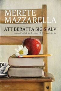 Att berätta sig själv : inspirationsbok för den som vill skriva om sitt liv; Merete Mazzarella; 2013