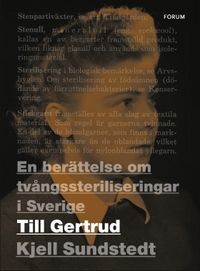 Till Gertrud : en berättelse om tvångssteriliseringar i Sverige; Kjell Sundstedt; 2017