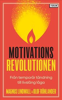 Motivationsrevolutionen : från temporär tändning till livslång låga; Magnus Lindwall, Olof Röhlander; 2021