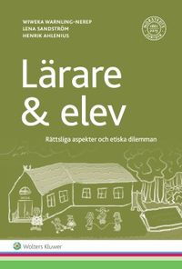 Lärare & elev : rättsliga aspekter och etiska dilemman; Wiweka Warnling-Nerep, Lena Sandström, Henrik Ahlenius; 2016