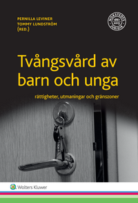 Tvångsvård av barn och unga : rättigheter, utmaningar och gränszoner; Pernilla Leviner, Tommy Lundström; 2017