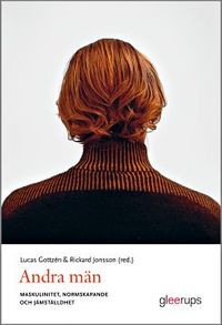 Andra män : Maskulinitet, normskapande och jämställdhet; Lucas Gottzén (red.), Rickard Jonsson (red.); 2012