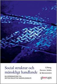 Social struktur och mänskligt handlande : En introduktion till kritisk realistisk samhällsanalys; Gunnar Gillberg, Sofia Persson, Daniel Seldén, Ulla-Britt Wennerström; 2017