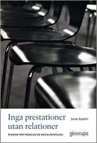 Inga prestationer utan relationer : Studier för pedagogisk socialpsykologi; Jonas Aspelin; 2015