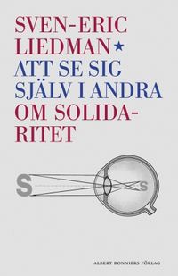 Att se sig själv i andra : om solidaritet; Sven-Eric Liedman; 2012