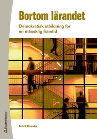 Bortom lärandet : demokratisk utbildning för en mänsklig framtid; Gert Biesta; 2006