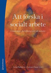 Att forska i socialt arbete : utmaningar, förhållningssätt och metoder; Lena Dahlgren, Lennart Sauer; 2008