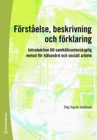 Förståelse, beskrivning och förklaring : introduktion till samhällsvetenskaplig metod för hälsovård och socialt arbete; Dag Ingvar Jacobsen; 2007