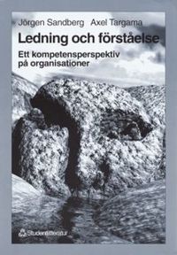 Ledning och förståelse : Ett kompetensperspektiv på organisationer; Jörgen Sandberg, Axel Targama; 1998