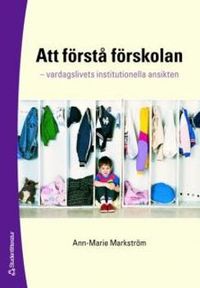 Att förstå förskolan : vardagslivets institutionella ansikten; Ann-Marie Markström; 2007