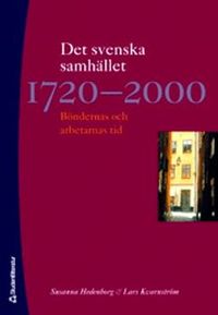 Det svenska samhället 1720-2000 : böndernas och arbetarnas tid; Susanna Hedenborg, Lars Kvarnström; 2006