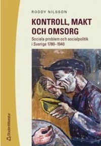 Kontroll, makt och omsorg : Sociala problem och socialpolitik i Sverige 1780-1940; Roddy Nilsson; 2003