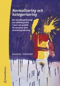 Normalisering och kategorisering : Om handikappideologi och välfärdspolitik i teori och praktik för personer med utvecklingsstörning; Magnus Tideman; 2000
