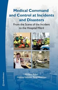 Medical command and control at incidents and disasters : from the scene of the incident to the hospital ward; Anders Rüter, Heléne Nilsson, Tove Vikström; 2006