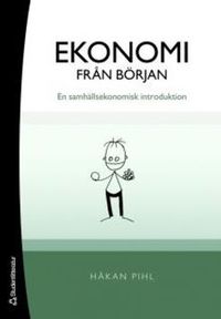 Ekonomi från början : en samhällsekonomisk introduktion; Håkan Pihl; 2007
