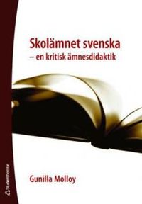 Skolämnet svenska : en kritisk ämnesdidaktik; Gunilla Molloy; 2007