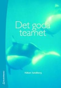 Det goda teamet : om teamarbete, arbetsklimat och samarbetshälsa; Håkan Sandberg; 2006