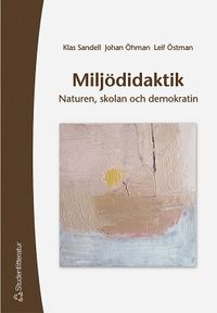 Miljödidaktik - Naturen, skolan och demokratin; Johan Öhman, Klas Sandell, Leif Östman; 2003