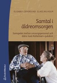 Samtal i äldreomsorgen - Samspelet mellan omsorgspersonal och äldre med Alzheimers; Elisabet Cedersund, Claes Nilholm; 2000