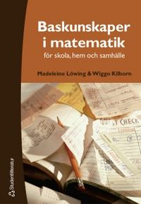 Baskunskaper i matematik - för skola, hem och samhälle; Madeleine Löwing, Wiggo Kilborn; 2002