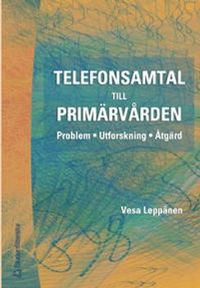 Telefonsamtal till primärvården - Problem - Utforskning - Åtgärd; Vesa Leppänen; 2002
