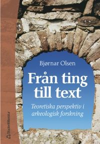 Från ting till text - Teoretiska perspektiv i arkeologisk forskning; Björnar Olsen; 2003