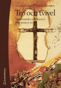 Tro och tvivel : systematiska reflektioner över kristen tro; Thomas Ekstrand, Mattias Martinson; 2004