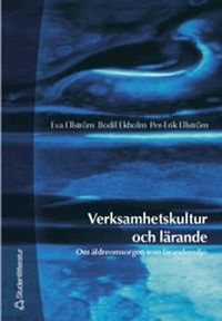 Verksamhetskultur och lärande - Om äldreomsorgen som lärandemiljö; Eva Ellström, Bodil Ekholm, Per-Erik Ellström; 2002