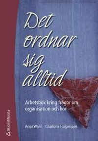 Det ordnar sig alltid : arbetsbok kring frågor om organisation och kön; Anna Wahl, Charlotte Holgersson; 2004