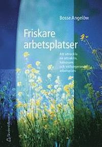Friskare arbetsplatser - Att utveckla en attraktiv, hälsosam och välfungerande arbetsplats; Bosse Angelöw; 2002