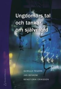 Ungdomars tal och tankar om självmord; Jan Beskow, Gunilla Tegern, Bengt Erik Eriksson; 2003
