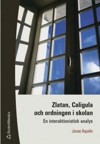 Zlatan, Caligula och ordningen i skolan - En interaktionistisk analys; Jonas Aspelin; 2003