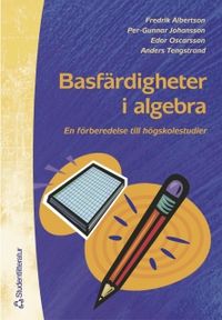 Basfärdigheter i algebra - En förberedelse till högskolestudier i matematik; Fredrik Albertson, Per-Gunnar Johansson, Edor Oscarsson, Anders Tengstrand; 2003