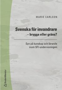 Svenska för invandrare - brygga eller gräns? - Syn på kunskap och lärande inom SFI-undervisningen; Marie Carlson; 2003