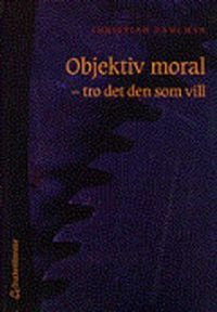 Objektiv moral - - tro det den som vill; Christian Dahlman; 2002