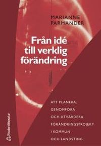Från idé till verklig förändring : att planera, genomföra och utvärdera förändringsprojekt i kommun- och landsting; Marianne Parmander; 2005